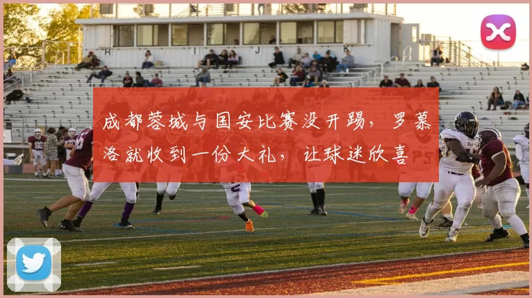 成都蓉城与国安比赛没开踢，罗慕洛就收到一份大礼，让球迷欣喜