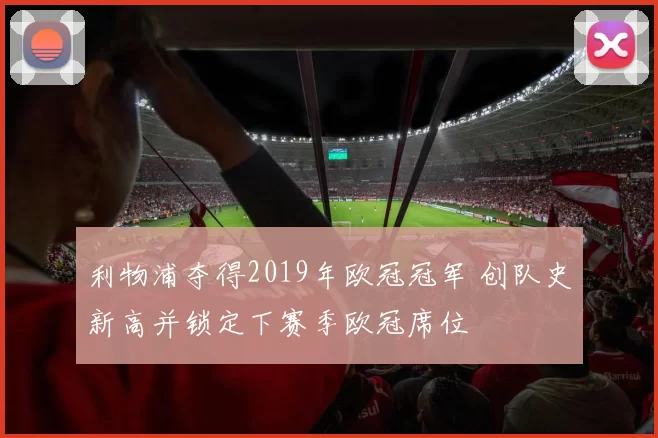 利物浦夺得2019年欧冠冠军 创队史新高并锁定下赛季欧冠席位