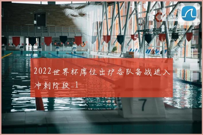 2022世界杯席位出炉各队备战进入冲刺阶段_1