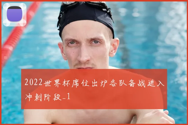 2022世界杯席位出炉各队备战进入冲刺阶段_1