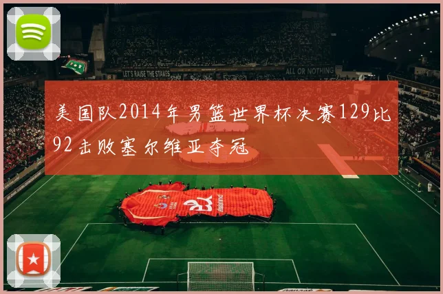 美国队2014年男篮世界杯决赛129比92击败塞尔维亚夺冠