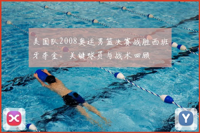 美国队2008奥运男篮决赛战胜西班牙夺金，关键球员与战术回顾