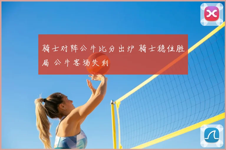 骑士对阵公牛比分出炉 骑士稳住胜局 公牛客场失利