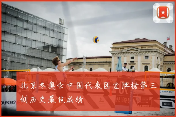 北京冬奥会中国代表团金牌榜第三创历史最佳成绩