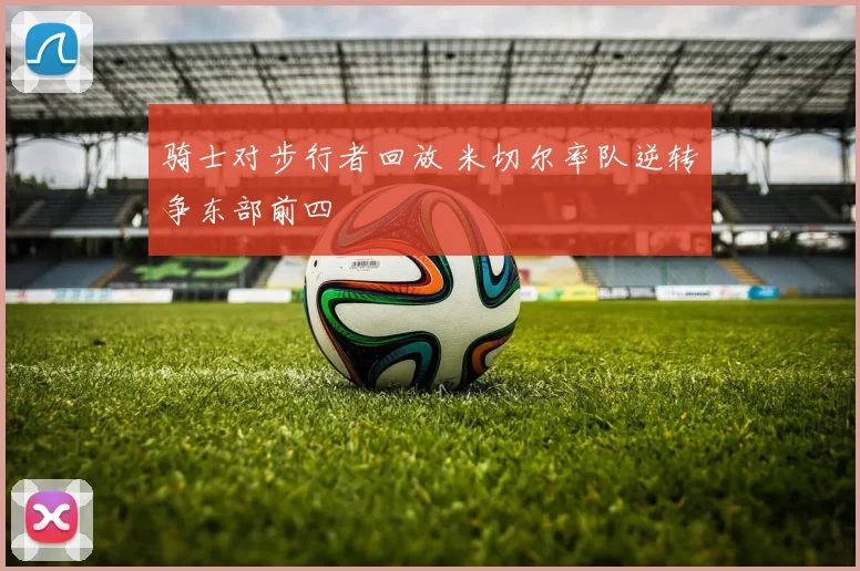 骑士对步行者回放 米切尔率队逆转争东部前四