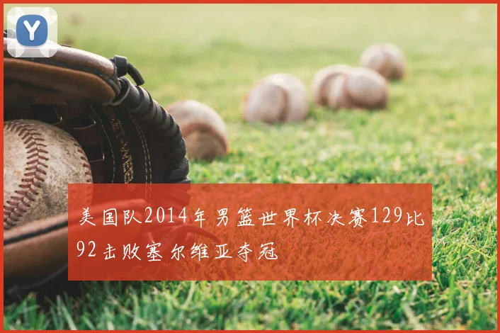 美国队2014年男篮世界杯决赛129比92击败塞尔维亚夺冠